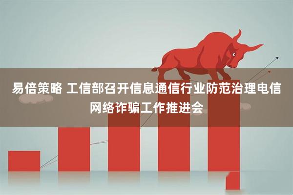 易倍策略 工信部召开信息通信行业防范治理电信网络诈骗工作推进会