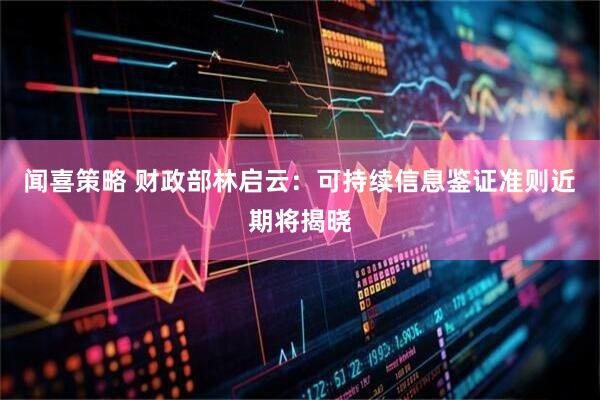 闻喜策略 财政部林启云：可持续信息鉴证准则近期将揭晓