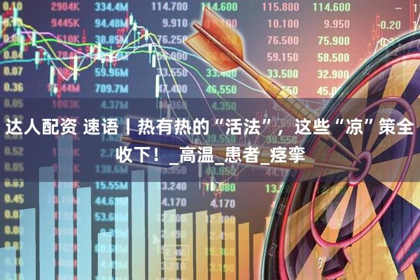 达人配资 速语丨热有热的“活法”，这些“凉”策全收下！_高温_患者_痉挛