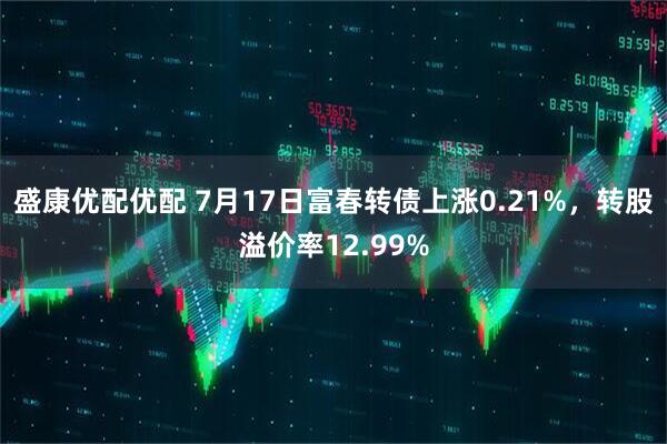 盛康优配优配 7月17日富春转债上涨0.21%，转股溢价率12.99%