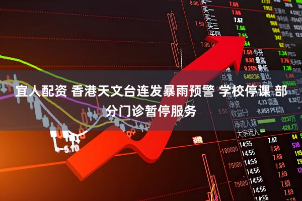 宜人配资 香港天文台连发暴雨预警 学校停课 部分门诊暂停服务