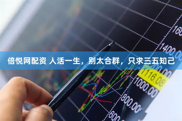 倍悦网配资 人活一生，别太合群，只求三五知己