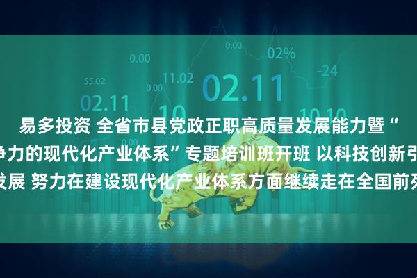 易多投资 全省市县党政正职高质量发展能力暨“加快建设更具国际竞争力的现代化产业体系”专题培训班开班 以科技创新引领新质生产力发展 努力在建设现代化产业体系方面继续走在全国前列 王伟中作开班动员讲话暨专题辅导报告