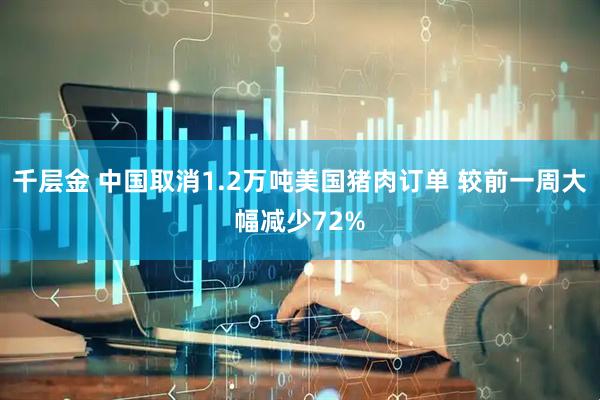 千层金 中国取消1.2万吨美国猪肉订单 较前一周大幅减少72%